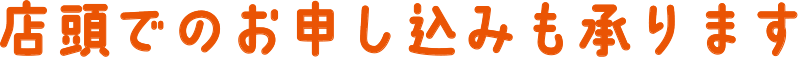 店頭でのお申し込みも承ります