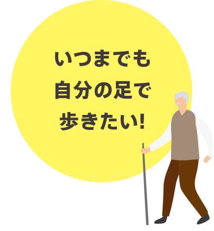 いつまでも自分の足で歩きたい！