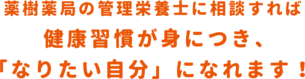 薬樹薬局の管理栄養士に相談すれば健康習慣が身につき、「なりたい自分」になれます！
