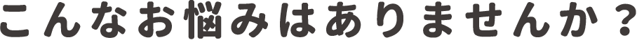 こんなお悩みは有りませんか？